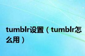 tumblr设置（tumblr怎么用）