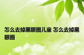 怎么去掉黑眼圈儿童 怎么去掉黑眼圈 