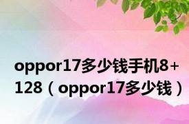 oppor17多少钱手机8+128（oppor17多少钱）