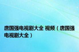 唐国强电视剧大全 视频（唐国强电视剧大全）