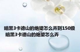 暗黑3卡德山的绝望怎么弄到150级 暗黑3卡德山的绝望怎么弄