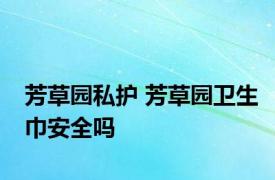 芳草园私护 芳草园卫生巾安全吗