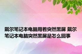 戴尔笔记本电脑用着突然黑屏 戴尔笔记本电脑突然黑屏是怎么回事