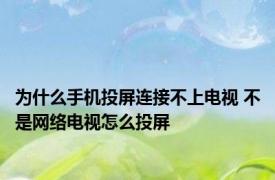 为什么手机投屏连接不上电视 不是网络电视怎么投屏