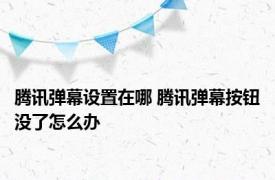 腾讯弹幕设置在哪 腾讯弹幕按钮没了怎么办