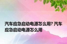 汽车应急启动电源怎么用? 汽车应急启动电源怎么用