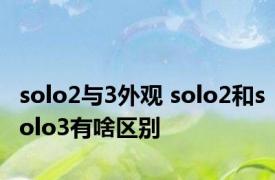 solo2与3外观 solo2和solo3有啥区别