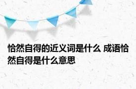 恰然自得的近义词是什么 成语恰然自得是什么意思