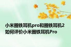 小米圈铁耳机pro和圈铁耳机2 如何评价小米圈铁耳机Pro