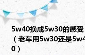 5w40换成5w30的感受（老车用5w30还是5w40）