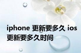 iphone 更新要多久 ios更新要多久时间