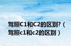 驾照C1和C2的区别?（驾照c1和c2的区别）