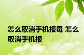 怎么取消手机报毒 怎么取消手机报 