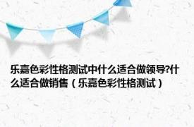 乐嘉色彩性格测试中什么适合做领导?什么适合做销售（乐嘉色彩性格测试）