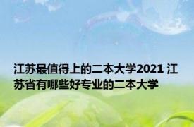 江苏最值得上的二本大学2021 江苏省有哪些好专业的二本大学