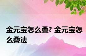 金元宝怎么叠? 金元宝怎么叠法