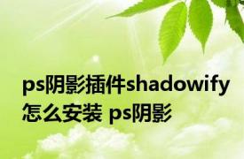 ps阴影插件shadowify怎么安装 ps阴影 