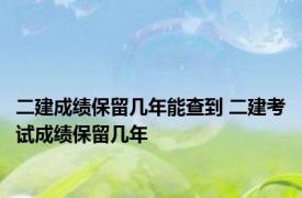 二建成绩保留几年能查到 二建考试成绩保留几年