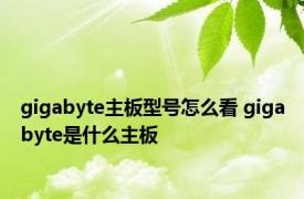 gigabyte主板型号怎么看 gigabyte是什么主板