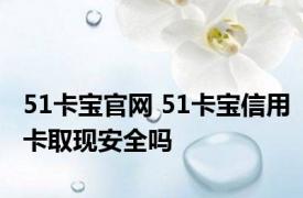 51卡宝官网 51卡宝信用卡取现安全吗