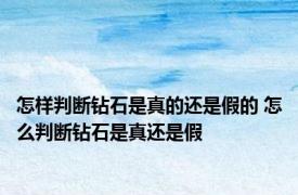 怎样判断钻石是真的还是假的 怎么判断钻石是真还是假