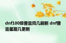 dnf100级普雷周几刷新 dnf普雷星期几更新