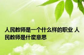 人民教师是一个什么样的职业 人民教师是什麼意思