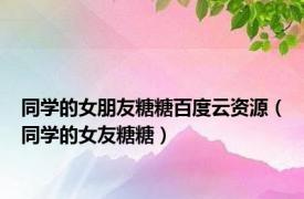 同学的女朋友糖糖百度云资源（同学的女友糖糖）