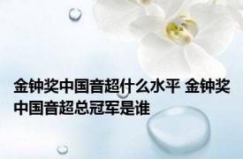 金钟奖中国音超什么水平 金钟奖中国音超总冠军是谁