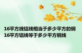 16平方线铝线相当于多少平方的铜 16平方铝线等于多少平方铜线