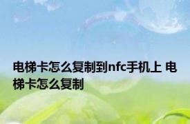 电梯卡怎么复制到nfc手机上 电梯卡怎么复制