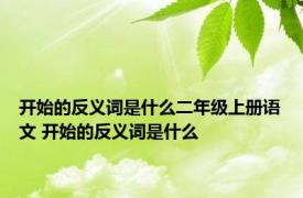 开始的反义词是什么二年级上册语文 开始的反义词是什么