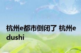 杭州e都市倒闭了 杭州edushi 