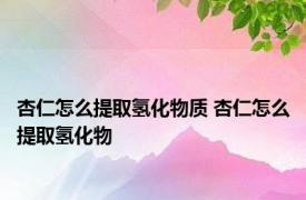 杏仁怎么提取氢化物质 杏仁怎么提取氢化物