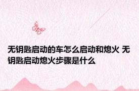 无钥匙启动的车怎么启动和熄火 无钥匙启动熄火步骤是什么