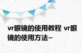 vr眼镜的使用教程 vr眼镜的使用方法~