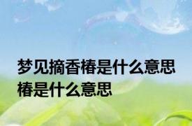 梦见摘香椿是什么意思 椿是什么意思