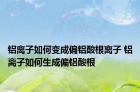 铝离子如何变成偏铝酸根离子 铝离子如何生成偏铝酸根