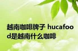 越南咖啡牌子 hucafood是越南什么咖啡