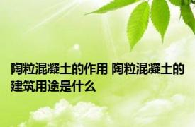 陶粒混凝土的作用 陶粒混凝土的建筑用途是什么