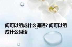 阅可以组成什么词语? 阅可以组成什么词语