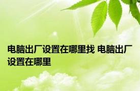 电脑出厂设置在哪里找 电脑出厂设置在哪里