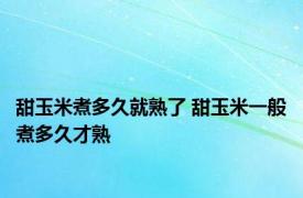 甜玉米煮多久就熟了 甜玉米一般煮多久才熟