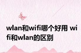 wlan和wifi哪个好用 wifi和wlan的区别