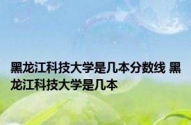 黑龙江科技大学是几本分数线 黑龙江科技大学是几本