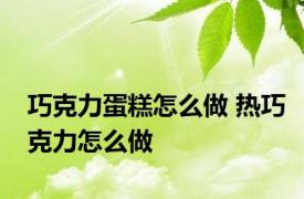 巧克力蛋糕怎么做 热巧克力怎么做