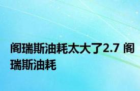 阁瑞斯油耗太大了2.7 阁瑞斯油耗 