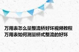 万用表怎么量整流桥好坏视频教程 万用表如何测量桥式整流的好坏