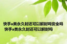 快手a类永久封还可以解封吗安全吗 快手a类永久封还可以解封吗