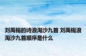 刘禹锡的诗浪淘沙九首 刘禹锡浪淘沙九首顺序是什么